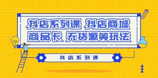 抖店系列课，抖店商城、商品卡、无货源等玩法-满月文化项目库