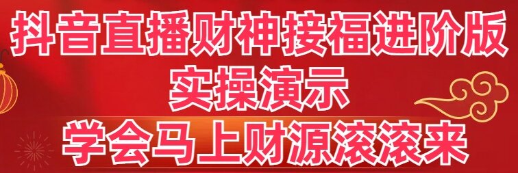 抖音直播财神接福进阶版 实操演示 学会马上财源滚滚来-满月文化项目库