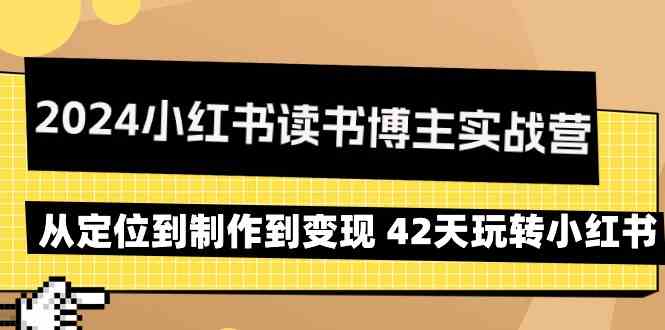 2024小红书读书博主实战营：从定位到制作到变现 42天玩转小红书-满月文化项目库