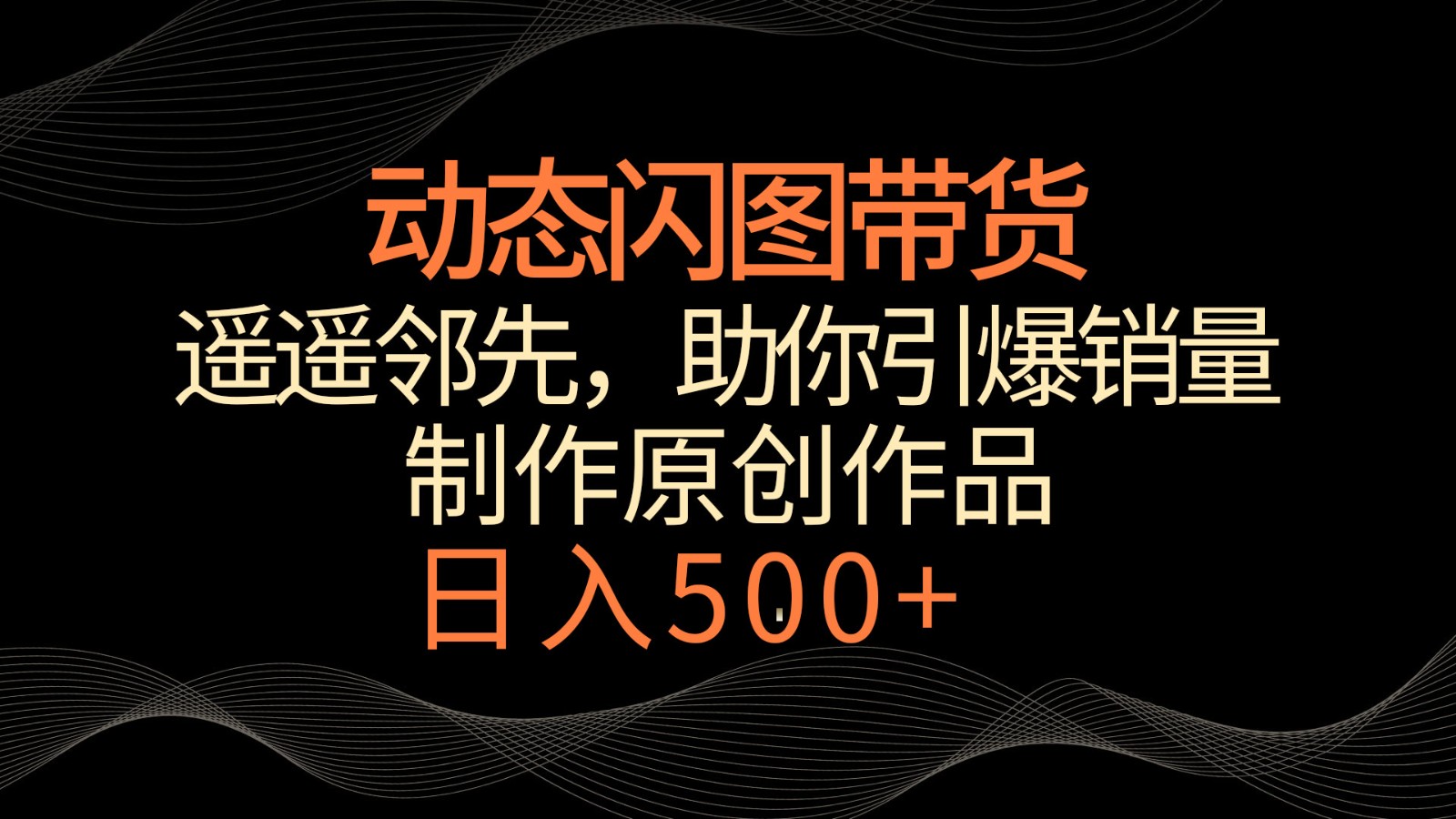 动态闪图带货，遥遥领先，冷门玩法，助你轻松引爆销量！日入500+-满月文化项目库