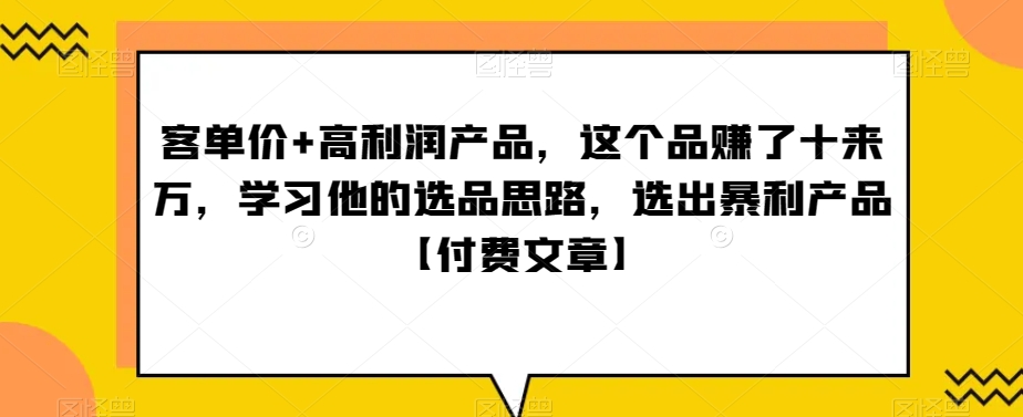 ‮单客‬价+高利润产品，这个品‮了赚‬十来万，‮习学‬他‮选的‬品思路，‮出选‬暴‮产利‬品【付费文章】-满月文化项目库