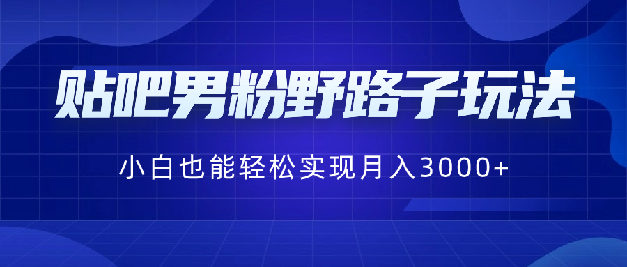 贴吧男粉野路子玩法，小白也能轻松实现月入3000+-满月文化项目库