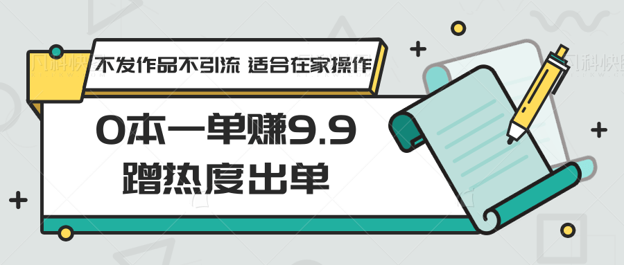 0本一单赚9.9蹭热度出单，不发作品不引流 适合在家操作-满月文化项目库