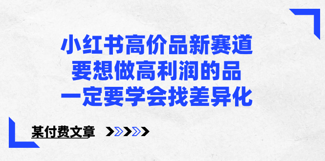 小红书高价品新赛道，要想做高利润的品，一定要学会找差异化【某付费文章】-满月文化项目库