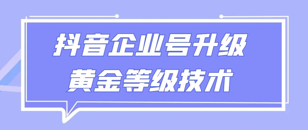 【全网首发】抖音企业号升级黄金等级技术，一单50到100元-满月文化项目库