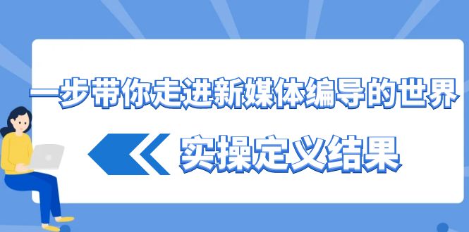 一步带你走进 新媒体编导的世界，实操定义结果（17节课）-满月文化项目库