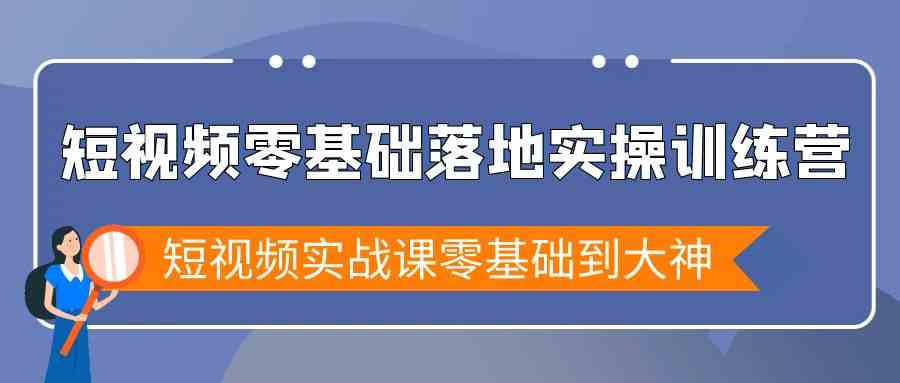 短视频零基础落地实战特训营，短视频实战课零基础到大神-满月文化项目库