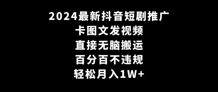 2024最新抖音短剧推广，卡图文发视频，直接无脑搬，百分百不违规，轻松月入1W+-满月文化项目库