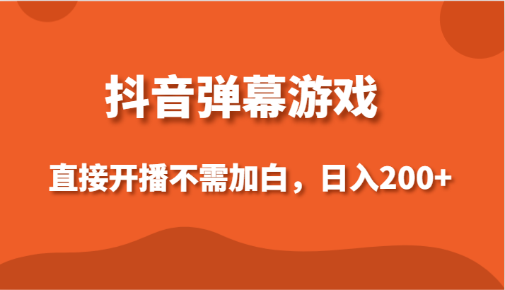 抖音弹幕游戏，直接开播不需要加白操作，小白日入200+-满月文化项目库