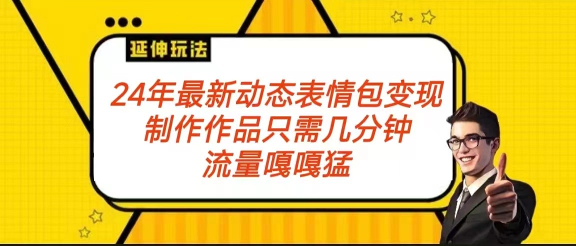 2024年最新动态表情变现包玩法 流量嘎嘎猛 从制作作品到变现保姆级教程-满月文化项目库