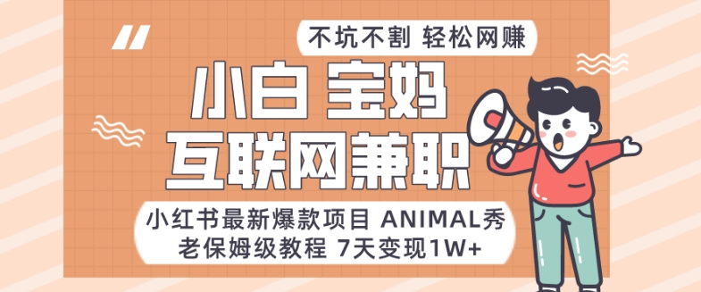 小红书最新爆款项目Animal秀，老保姆级教程，7天变现1w+【揭秘】-满月文化项目库