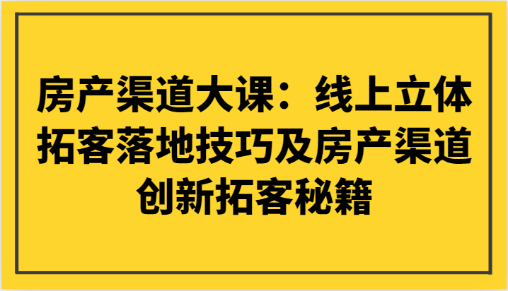 房产渠道大课：线上立体拓客落地技巧及房产渠道创新拓客秘籍-满月文化项目库