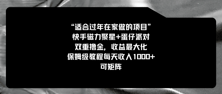 适合过年在家做的项目，快手磁力+蛋仔派对，双重撸金，收益最大化 保姆…-满月文化项目库