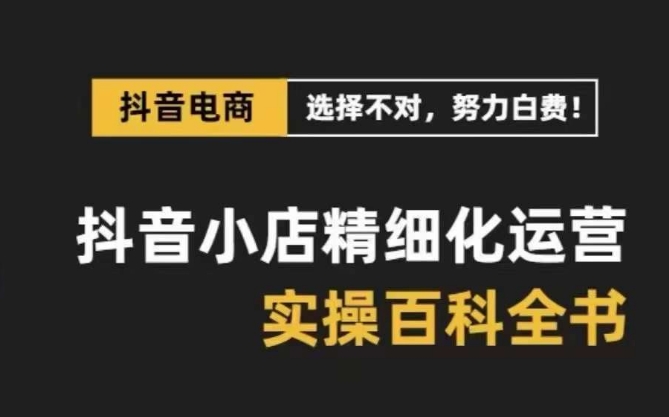 抖音小店精细化运营百科全书，保姆级运营实战讲解（28节课）-满月文化项目库