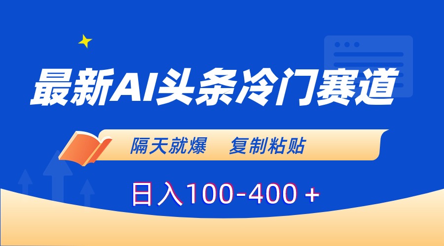 最新AI头条冷门赛道，隔天就爆，复制粘贴日入100-400＋-满月文化项目库