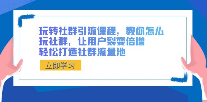 玩转社群 引流课程，教你怎么玩社群，让用户裂变倍增，轻松打造社群流量池-满月文化项目库