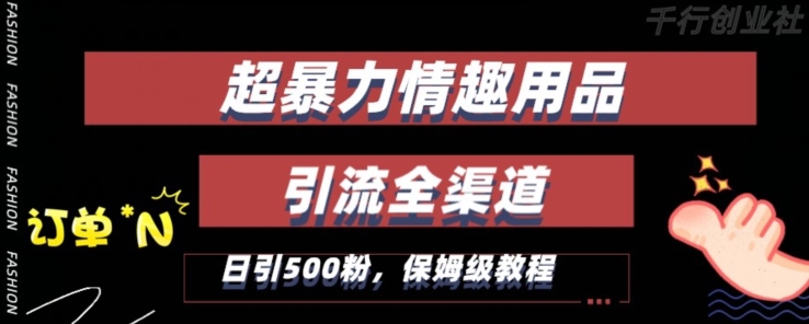 最新情趣项目引流全渠道，自带高流量，保姆级教程，轻松破百单，日引500+粉-满月文化项目库