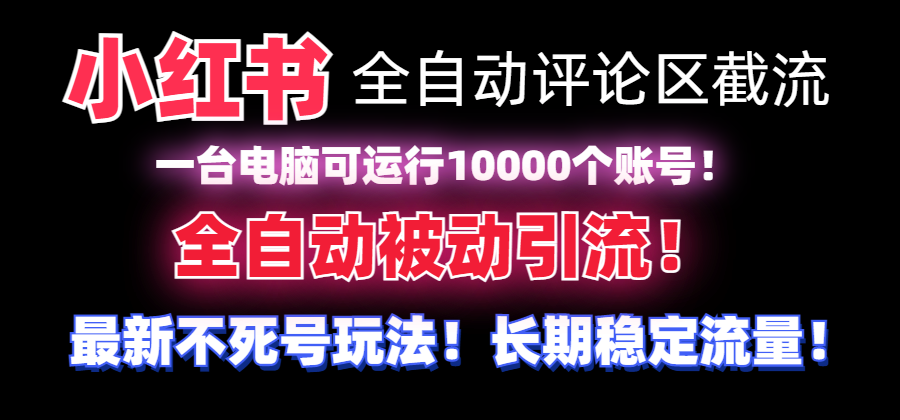 【全网首发】小红书全自动评论区截流机！无需手机，可同时运行10000个账号-满月文化项目库