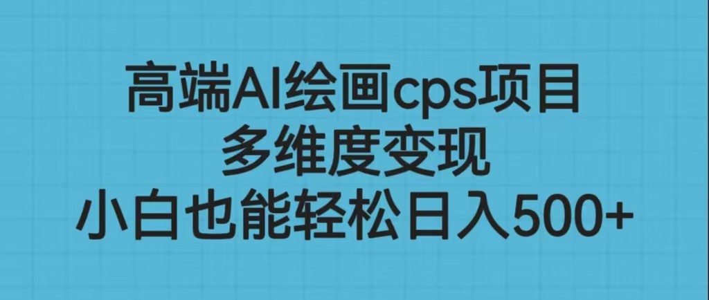 高端AI绘画cps项目，多维度变现，小白也能轻松日入500+-满月文化项目库