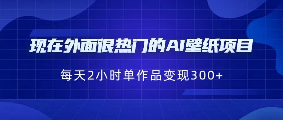 [抖音快手]现在外面很热门的AI壁纸项目，0成本，一部手机，每天2小时，单个作品变现300+-满月文化项目库