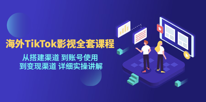 [新自媒体]海外TikTok影视全套课程，从搭建渠道 到账号使用到变现渠道详细实操讲解（7月更新）-满月文化项目库