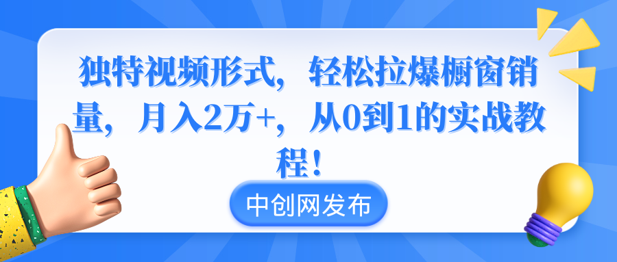 独特视频形式，轻松拉爆橱窗销量，月入2万+，从0到1的实战教程！-满月文化项目库