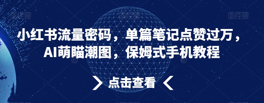 小红书流量密码，单篇笔记点赞过万，AI萌瞄潮图，保姆式手机教程-满月文化项目库