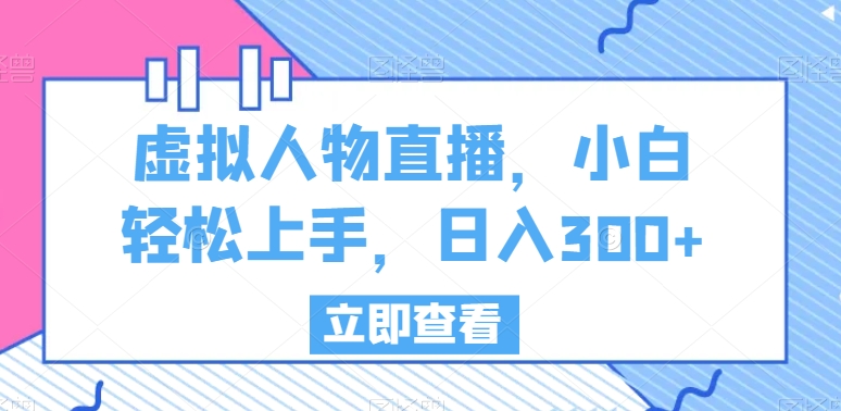 虚拟人物直播，小白轻松上手，日入300+-满月文化项目库