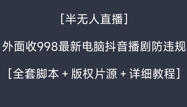 外面收998最新半无人直播电脑抖音播剧防违规【全套脚本＋版权片源＋详细教程】-满月文化项目库