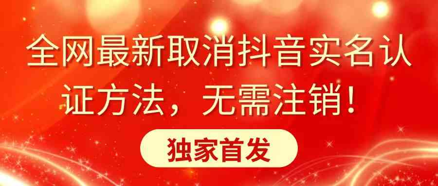 全网最新取消抖音实名认证方法，无需注销，独家首发-满月文化项目库