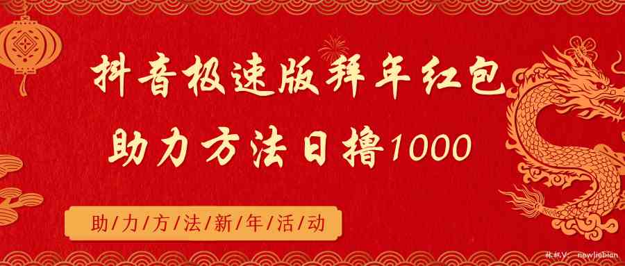 抖音极速版拜年红包助力方法日撸1000+-满月文化项目库