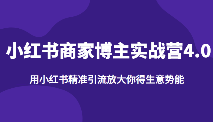 小红书商家博主实战营4.0，用小红书精准引流放大你得生意势能-满月文化项目库