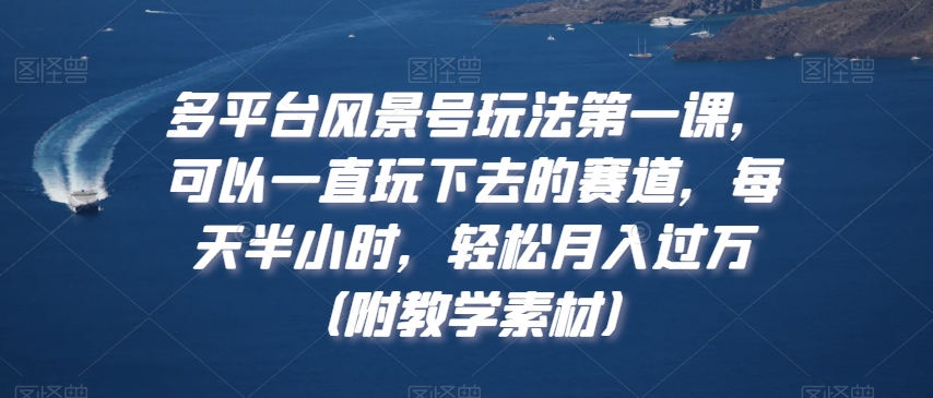 多平台风景号玩法第一课，可以一直玩下去的赛道，每天半小时，轻松月入过万（附教学素材）-满月文化项目库