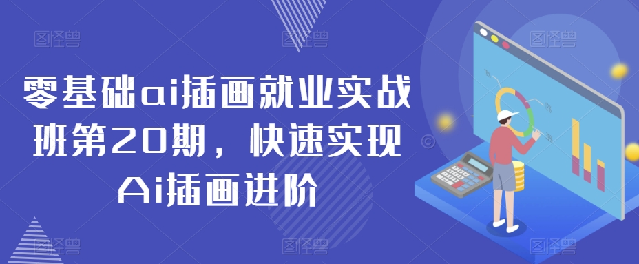 零基础ai插画就业实战班第20期，快速实现Ai插画进阶-满月文化项目库