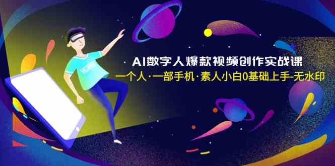 AI数字人爆款视频创作实战课，一个人·一部手机·素人小白0基础上手-满月文化项目库