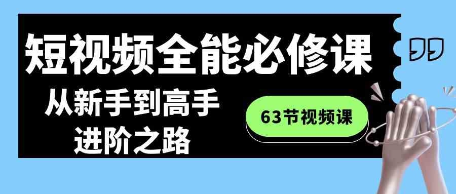 短视频-全能必修课程：从新手到高手进阶之路（63节视频课）-满月文化项目库