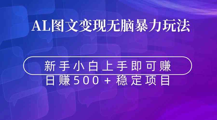 无脑暴力Al图文变现 上手即赚 日赚500＋-满月文化项目库