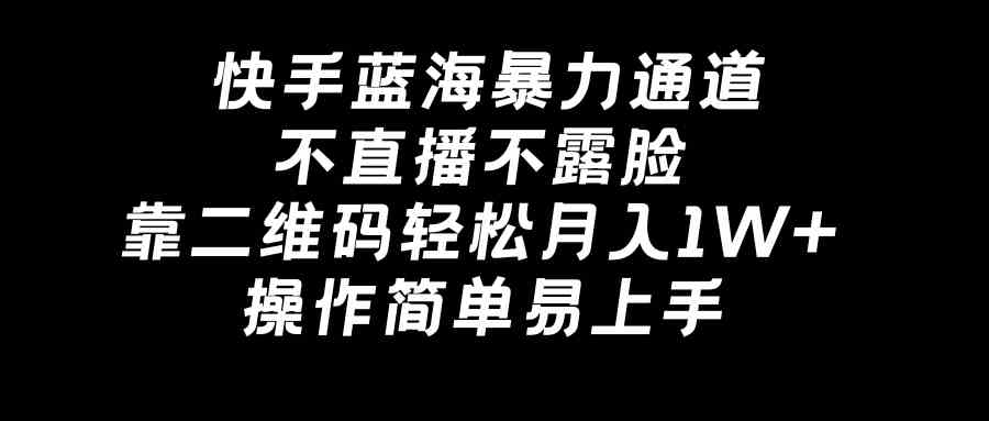 快手蓝海暴力通道，不直播不露脸，靠二维码轻松月入1W+，操作简单易上手-满月文化项目库