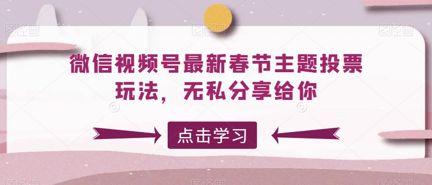 微信视频号最新春节主题投票玩法，无私分享给你-满月文化项目库