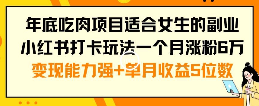 年底吃肉项目适合女生的副业小红书打卡玩法一个月涨粉6万+变现能力强+单月收益5位数-满月文化项目库