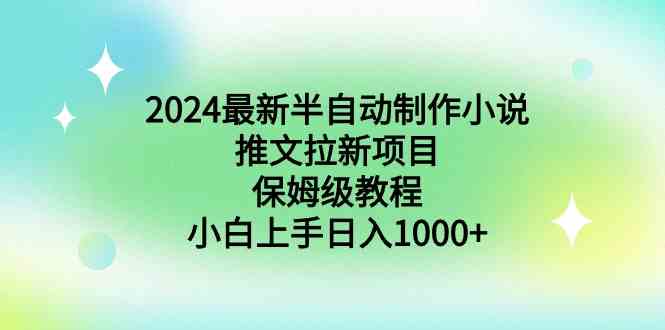 2024最新半自动制作小说推文拉新项目，保姆级教程，小白上手日入1000+-满月文化项目库