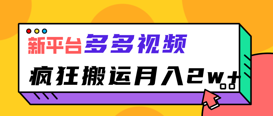 新平台，多多视频，暴利搬运，月入2w+-满月文化项目库