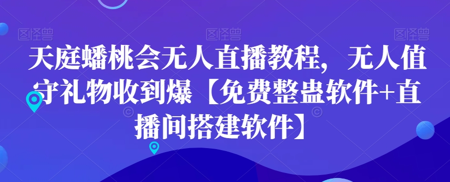 天庭蟠桃会无人直播教程，无人值守礼物收到爆【免费整蛊软件+直播间搭建软件】-满月文化项目库