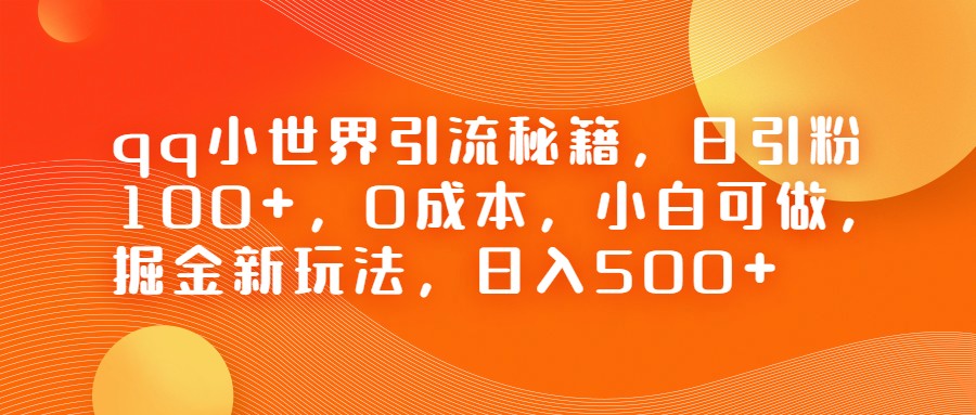 QQ小世界引流秘籍，日引粉100+，0成本，小白可做，掘金新玩法，日入500+-满月文化项目库