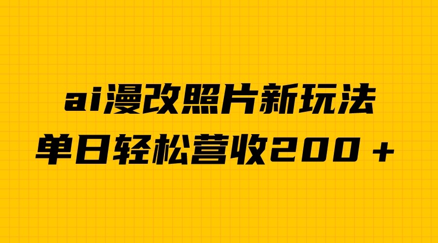 单日变现2000＋，ai漫改照片新玩法，涨粉变现两不误-满月文化项目库