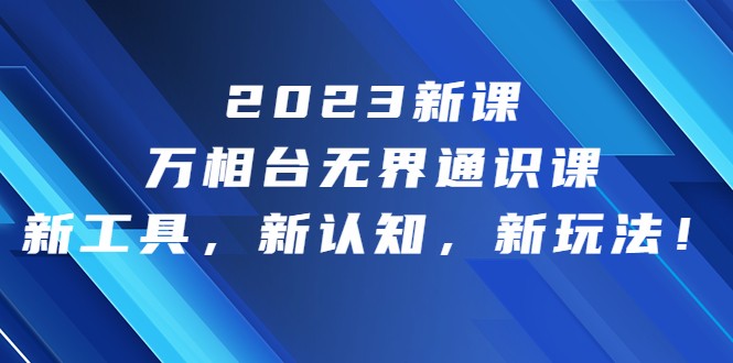 2023新课·万相台·无界通识课，新工具，新认知，新玩法-满月文化项目库