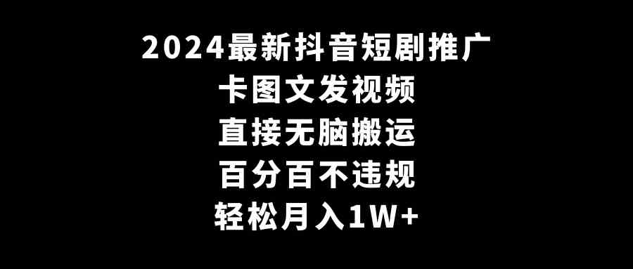 2024最新抖音短剧推广，卡图文发视频 直接无脑搬 百分百不违规 轻松月入1W+-满月文化项目库