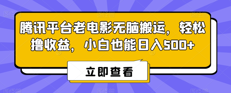 腾讯平台老电影无脑搬运，轻松撸收益，小白也能日入500+-满月文化项目库