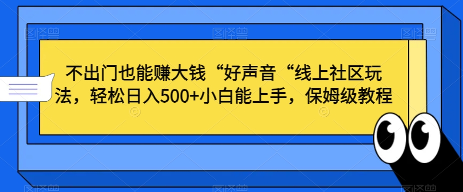 不出门也能赚大钱“好声音“线上社区玩法，轻松日入500+小白能上手，保姆级教程-满月文化项目库