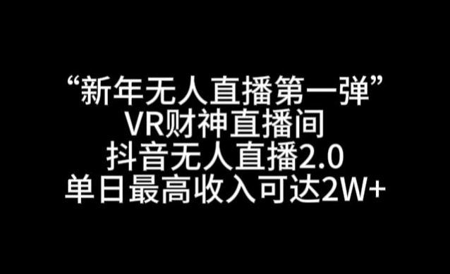 “新年无人直播第一弹“VR财神直播间，抖音无人直播2.0，单日最高收入可达2W+-满月文化项目库